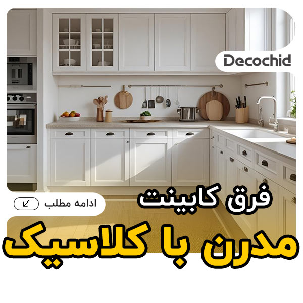 فرق کابینت مدرن با کلاسیک؛ راهنمای جامع مقایسه، مزایا، معایب و قیمت